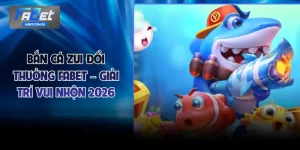 Bắn Cá Zui Đổi Thưởng FABET – Giải Trí Vui Nhộn 2026