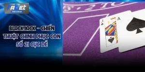Blackjack - Chiến Thuật Chinh Phục Con Số 21 Cực Dễ