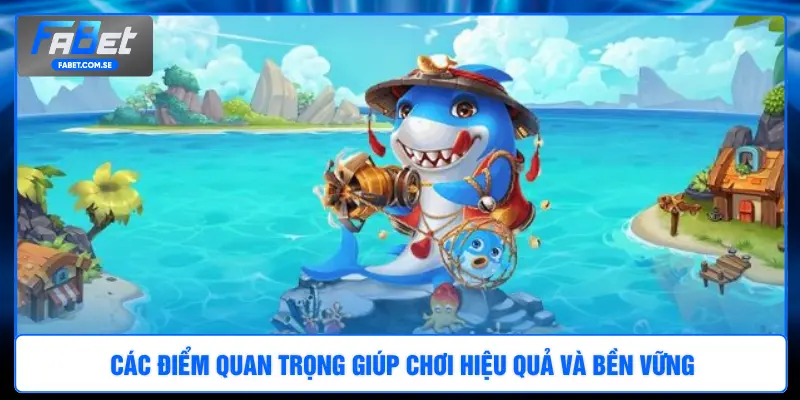 Các điểm quan trọng giúp chơi hiệu quả và bền vững