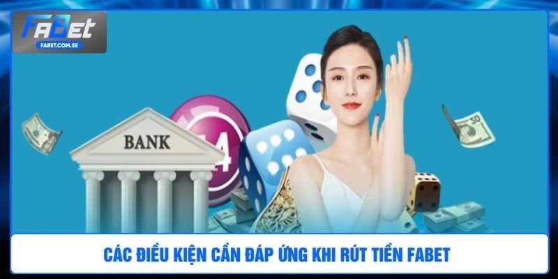 Các điều kiện cần đáp ứng khi rút tiền FABET 