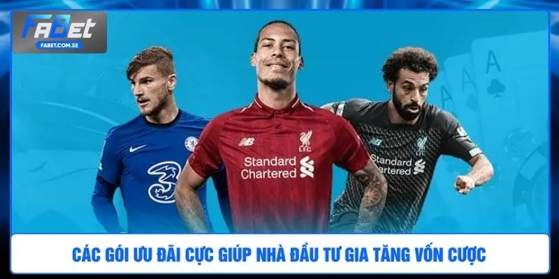 Các gói ưu đãi cực giúp nhà đầu tư gia tăng vốn cược