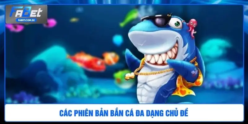 Các phiên bản bắn cá đa dạng chủ đề 