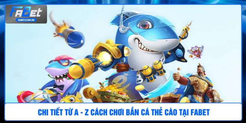 Chi tiết từ A - Z cách chơi bắn cá thẻ cào tại FABET