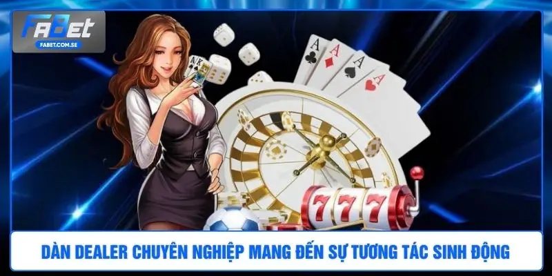 Dàn Dealer chuyên nghiệp mang đến sự tương tác sinh động 