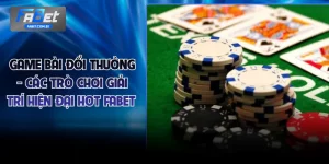 Game Bài Đổi Thưởng - Các Trò Chơi Giải Trí Hiện Đại Hot FABET 