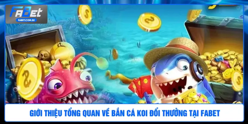 Giới thiệu tổng quan về bắn cá Koi đổi thưởng tại FABET