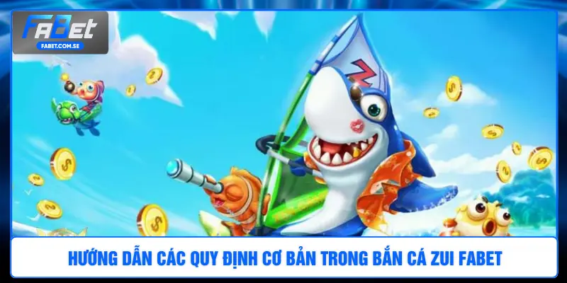 Hướng dẫn các quy định cơ bản trong bắn cá Zui FABET