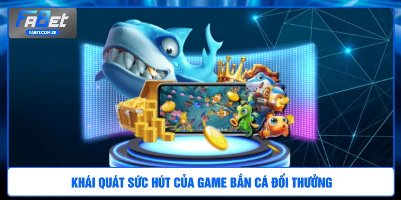 Khái quát sức hút của game bắn cá đổi thưởng