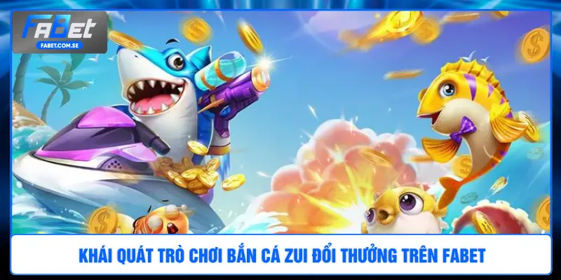 Khái quát trò chơi bắn cá Zui đổi thưởng trên FABET