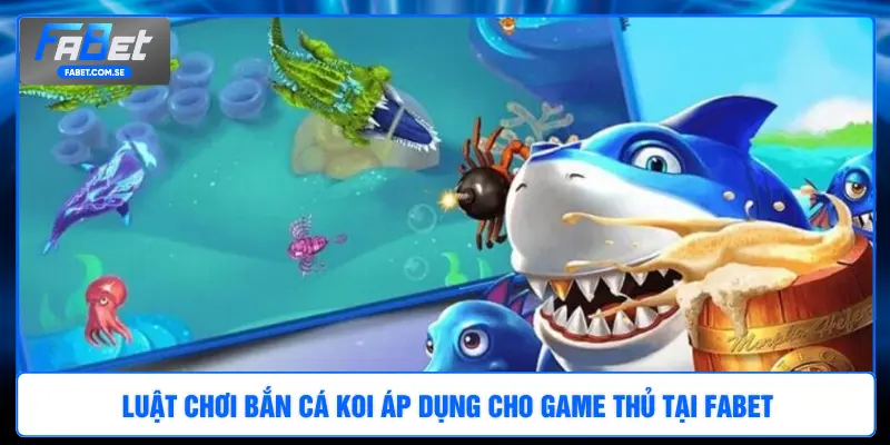 Luật chơi bắn cá Koi áp dụng cho game thủ tại FABET