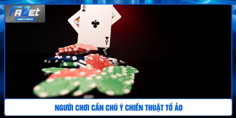 Người chơi cần chú ý chiến thuật tố ảo