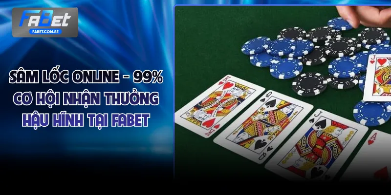 Sâm Lốc Online - 99% Cơ Hội Nhận Thưởng Hậu Hĩnh Tại FABET