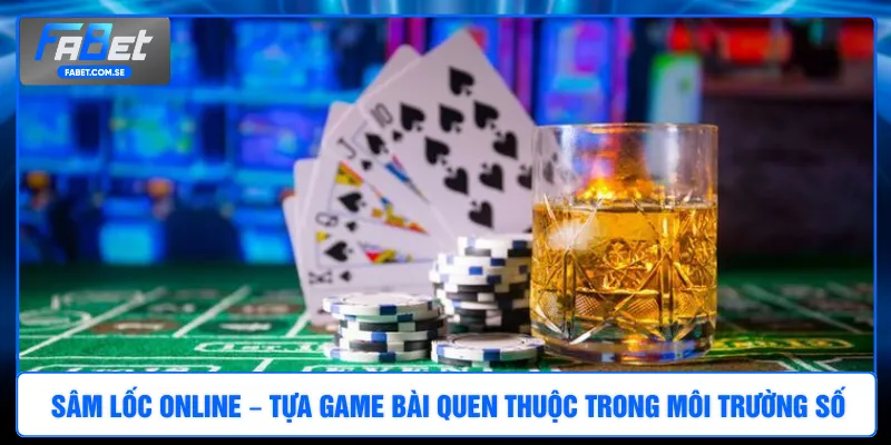 Sâm Lốc online – Tựa game bài quen thuộc trong môi trường số