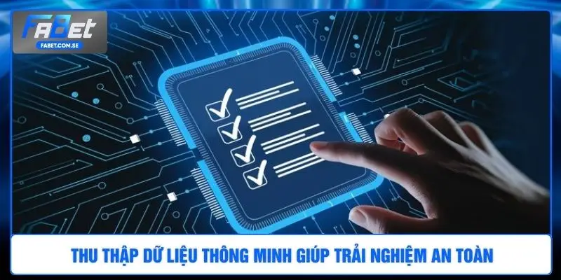 Thu thập dữ liệu thông minh giúp trải nghiệm an toàn