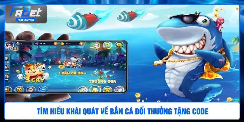 Tìm hiểu khái quát về bắn cá đổi thưởng tặng code