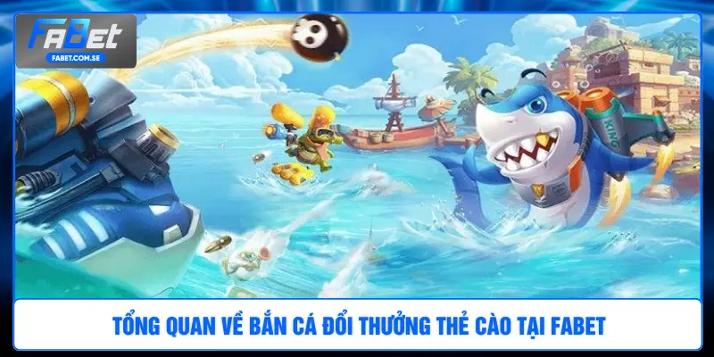 Tổng quan về bắn cá đổi thưởng thẻ cào tại FABET