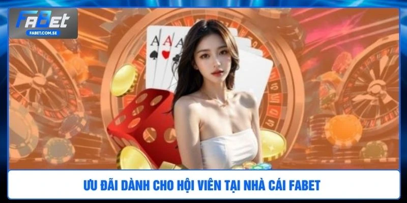 Ưu đãi dành cho hội viên tại nhà cái FABET