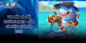 Vua Bắn Cá Đổi Thưởng FABET – Săn Cá Nhận Quà Lớn 2026